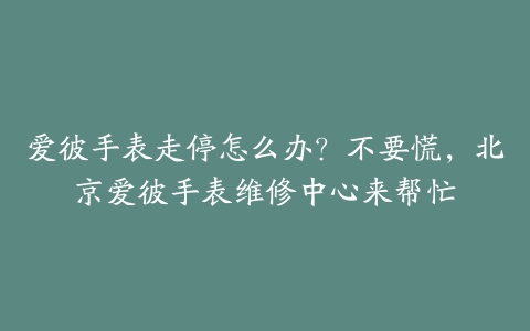 爱彼手表走停怎么办?不要慌,北京爱彼手表维修中心来帮忙