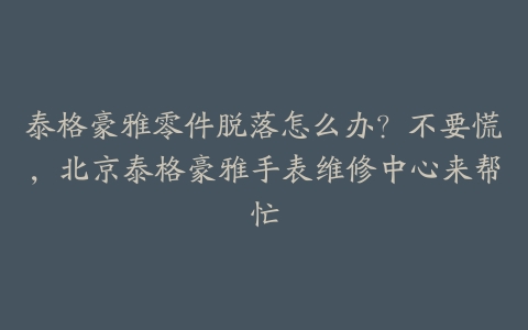 泰格豪雅零件脱落怎么办？不要慌，北京泰格豪雅手表维修中心来帮忙