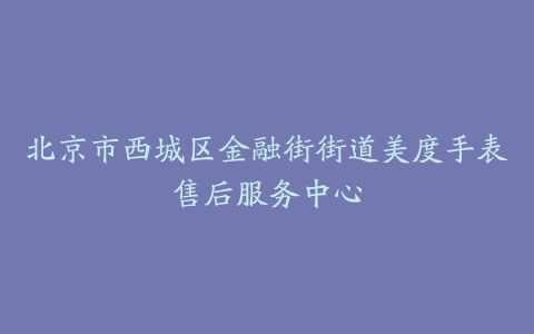 北京市西城区金融街街道美度手表售后服务中心