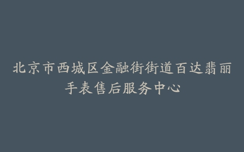 北京市西城区金融街街道百达翡丽手表售后服务中心