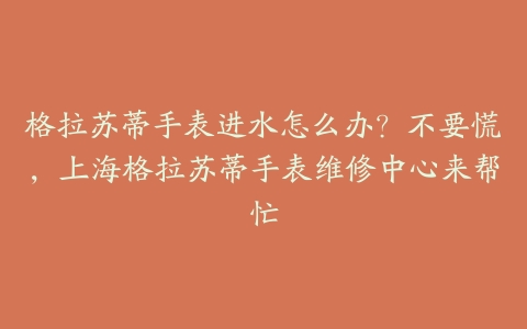 格拉苏蒂手表进水怎么办?不要慌,上海格拉苏蒂手表维修中心来帮忙