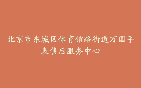 北京市东城区体育馆路街道万国手表售后服务中心