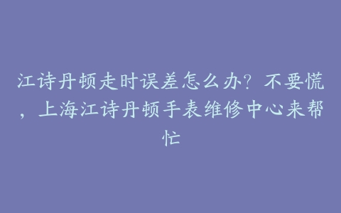 江诗丹顿走时误差怎么办?不要慌,上海江诗丹顿手表维修中心来帮忙