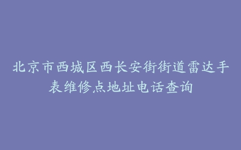 北京市西城区西长安街街道雷达手表维修点地址电话查询