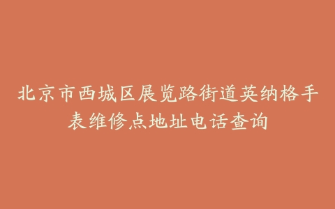 北京市西城区展览路街道英纳格手表维修点地址电话查询