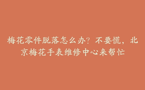 梅花零件脱落怎么办？不要慌，北京梅花手表维修中心来帮忙