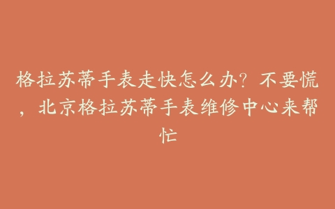 格拉苏蒂手表走快怎么办?不要慌,北京格拉苏蒂手表维修中心来帮忙