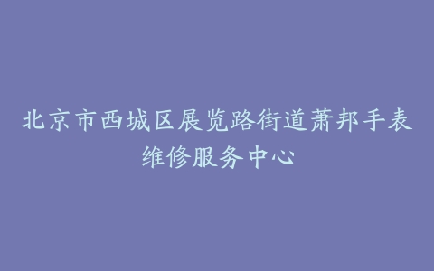 北京市西城区展览路街道萧邦手表维修服务中心