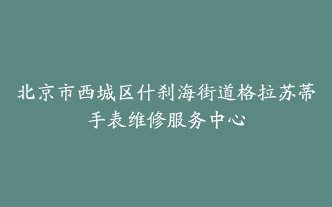 北京市西城区什刹海街道格拉苏蒂手表维修服务中心