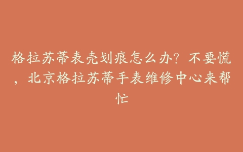 格拉苏蒂表壳划痕怎么办？不要慌，北京格拉苏蒂手表维修中心来帮忙