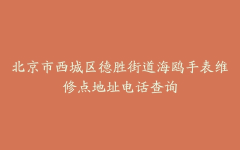 北京市西城区德胜街道海鸥手表维修点地址电话查询