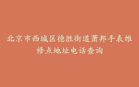 北京市西城区德胜街道萧邦手表维修点地址电话查询