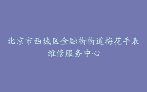 北京市西城区金融街街道梅花手表维修服务中心