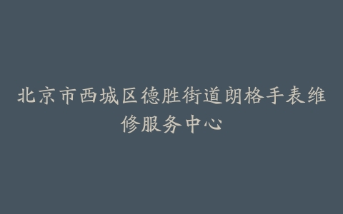 北京市西城区德胜街道朗格手表维修服务中心