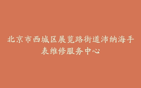 北京市西城区展览路街道沛纳海手表维修服务中心