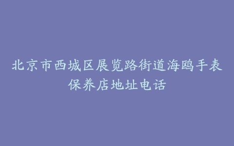 北京市西城区展览路街道海鸥手表保养店地址电话