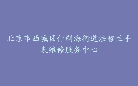 北京市西城区什刹海街道法穆兰手表维修服务中心