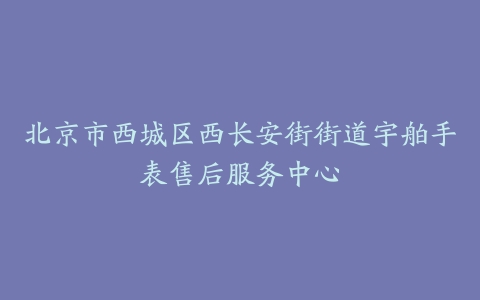 北京市西城区西长安街街道宇舶手表售后服务中心
