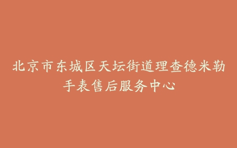 北京市东城区天坛街道理查德米勒手表售后服务中心