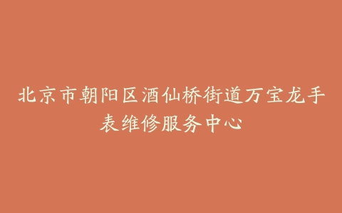 北京市朝阳区酒仙桥街道万宝龙手表维修服务中心
