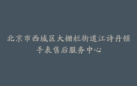 北京市西城区大栅栏街道江诗丹顿手表售后服务中心