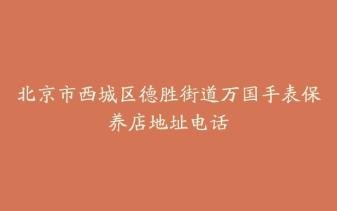 北京市西城区德胜街道万国手表保养店地址电话