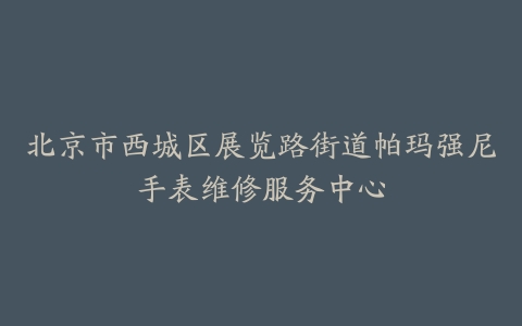 北京市西城区展览路街道帕玛强尼手表维修服务中心