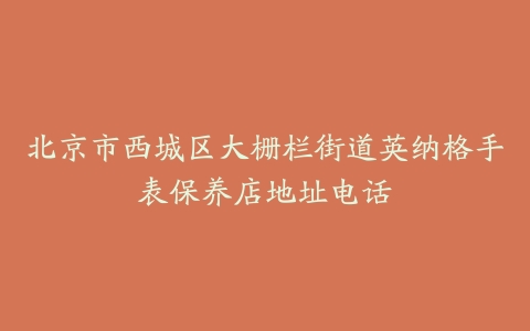 北京市西城区大栅栏街道英纳格手表保养店地址电话