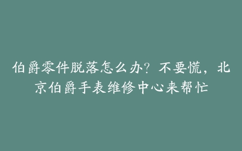 伯爵零件脱落怎么办?不要慌,北京伯爵手表维修中心来帮忙