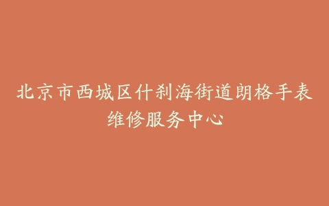 北京市西城区什刹海街道朗格手表维修服务中心