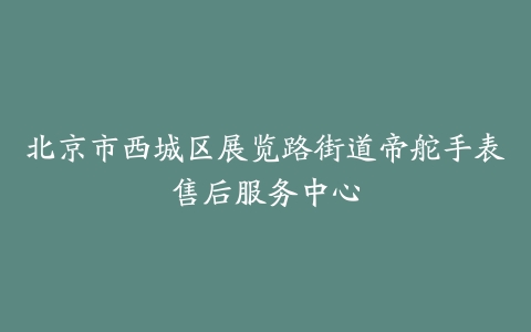 北京市西城区展览路街道帝舵手表售后服务中心