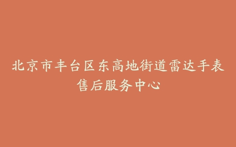 北京市丰台区东高地街道雷达手表售后服务中心