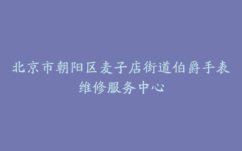 北京市朝阳区麦子店街道伯爵手表维修服务中心
