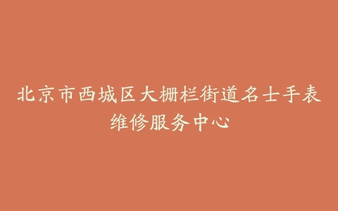 北京市西城区大栅栏街道名士手表维修服务中心