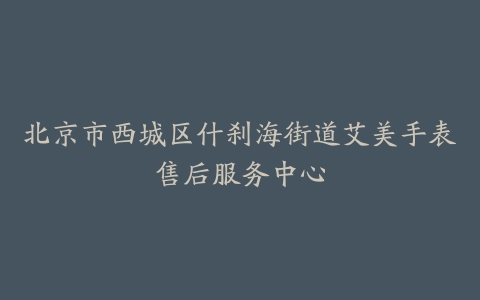 北京市西城区什刹海街道艾美手表售后服务中心