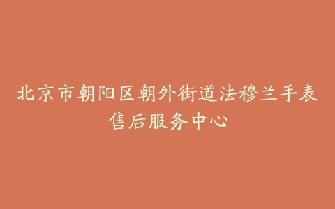 北京市朝阳区朝外街道法穆兰手表售后服务中心