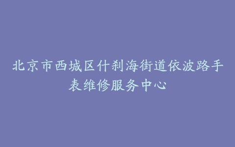 北京市西城区什刹海街道依波路手表维修服务中心