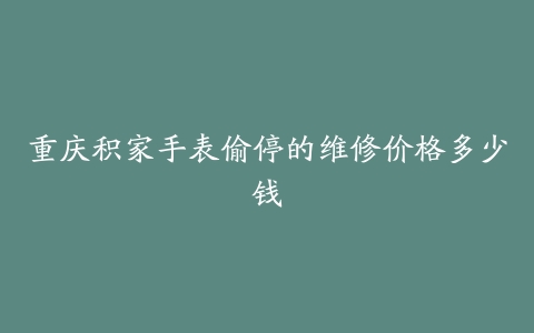 重庆积家手表偷停的维修价格多少钱