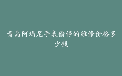 青岛阿玛尼手表偷停的维修价格多少钱