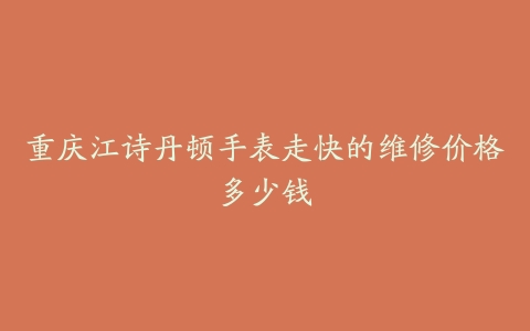 重庆江诗丹顿手表走快的维修价格多少钱