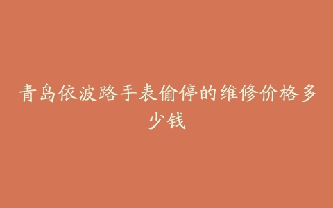 青岛依波路手表偷停的维修价格多少钱