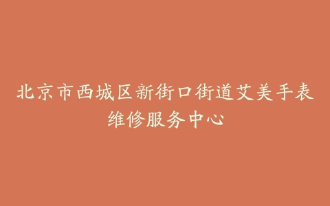 北京市西城区新街口街道艾美手表维修服务中心