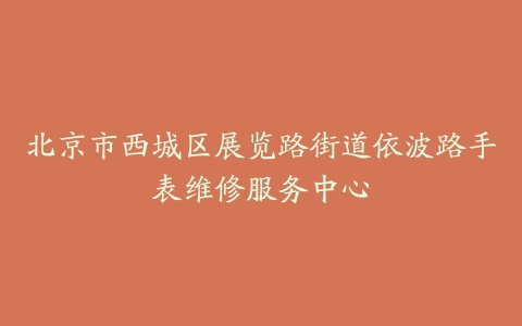 北京市西城区展览路街道依波路手表维修服务中心