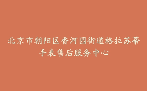 北京市朝阳区香河园街道格拉苏蒂手表售后服务中心