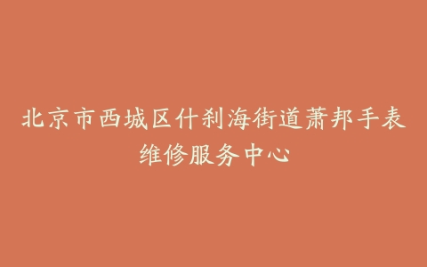 北京市西城区什刹海街道萧邦手表维修服务中心