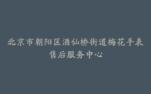 北京市朝阳区酒仙桥街道梅花手表售后服务中心