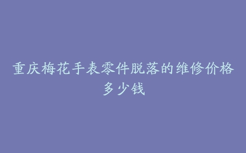 重庆梅花手表零件脱落的维修价格多少钱