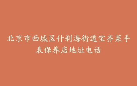 北京市西城区什刹海街道宝齐莱手表保养店地址电话