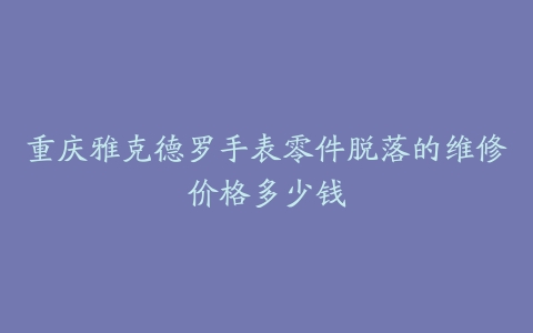 重庆雅克德罗手表零件脱落的维修价格多少钱