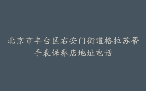 北京市丰台区右安门街道格拉苏蒂手表保养店地址电话